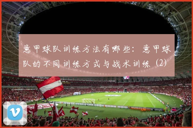 意甲球队训练方法有哪些：意甲球队的不同训练方式与战术训练 (2)