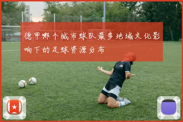 德甲哪个城市球队最多地域文化影响下的足球资源分布