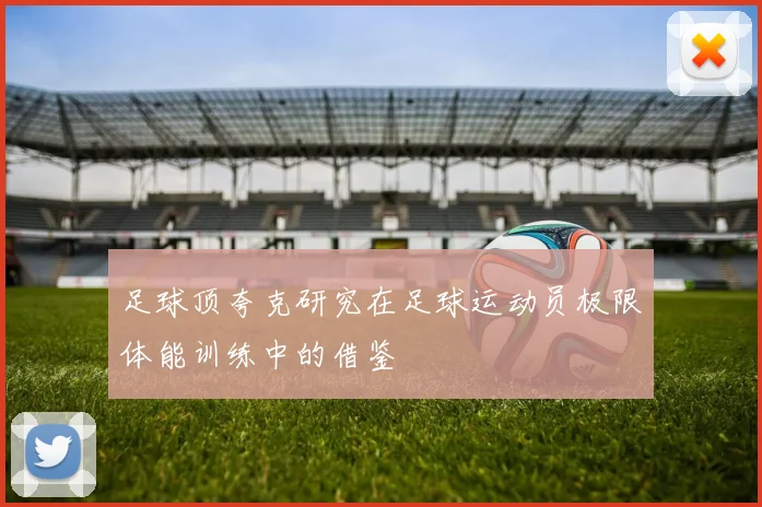 足球顶夸克研究在足球运动员极限体能训练中的借鉴