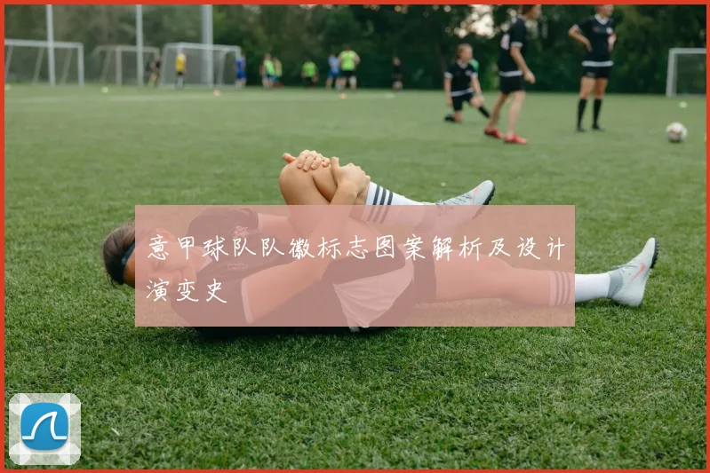 意甲球队队徽标志图案解析及设计演变史