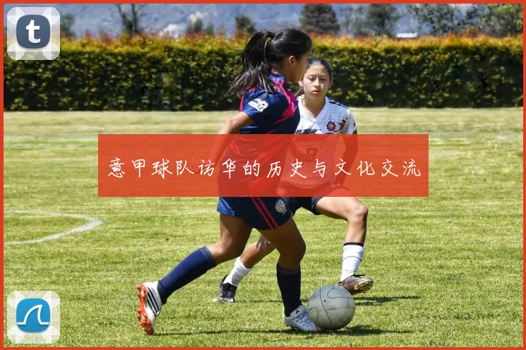 意甲球队访华的历史与文化交流